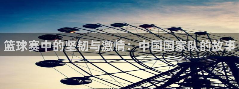 mk体育官网登录平台：篮球赛中的坚韧与激情：中国国家队的故事