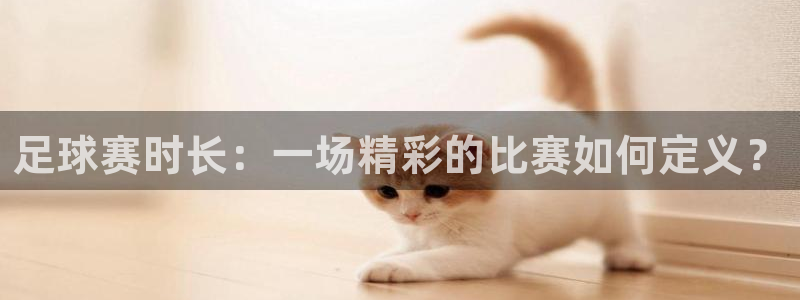 mk体育网：足球赛时长：一场精彩的比赛如何定义？